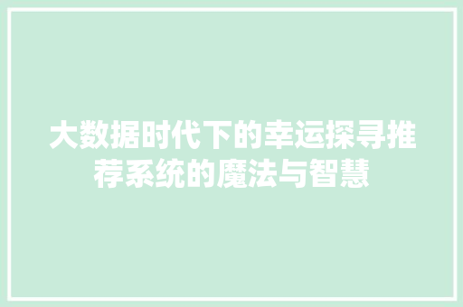 大数据时代下的幸运探寻推荐系统的魔法与智慧