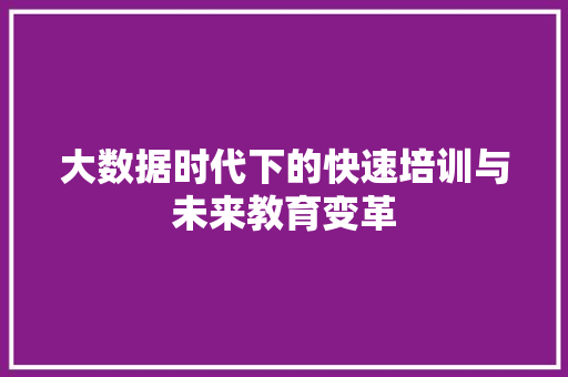 大数据时代下的快速培训与未来教育变革