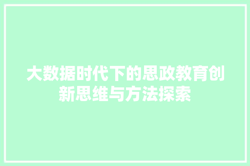 大数据时代下的思政教育创新思维与方法探索