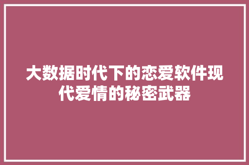 大数据时代下的恋爱软件现代爱情的秘密武器