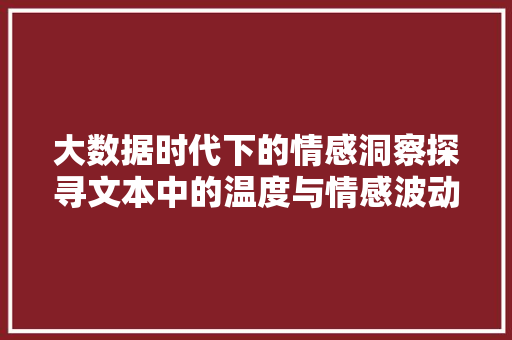 大数据时代下的情感洞察探寻文本中的温度与情感波动