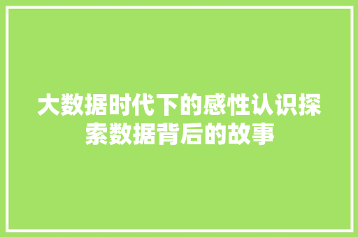 大数据时代下的感性认识探索数据背后的故事
