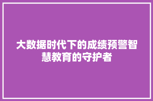 大数据时代下的成绩预警智慧教育的守护者