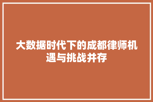 大数据时代下的成都律师机遇与挑战并存
