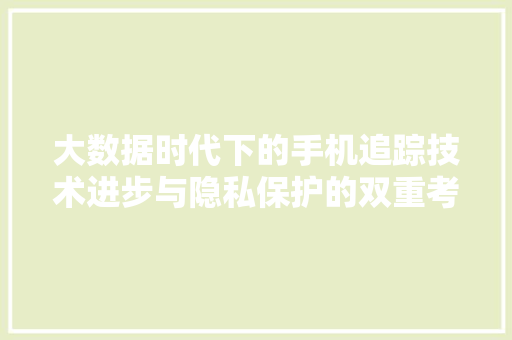 大数据时代下的手机追踪技术进步与隐私保护的双重考量