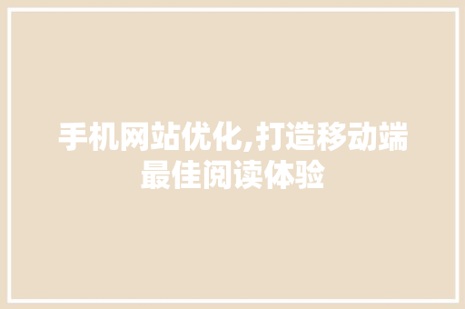 手机网站优化,打造移动端最佳阅读体验