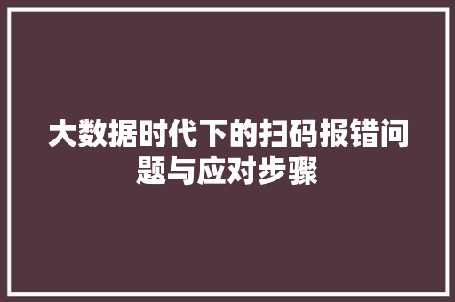 大数据时代下的扫码报错问题与应对步骤