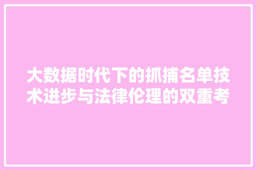 大数据时代下的抓捕名单技术进步与法律伦理的双重考量