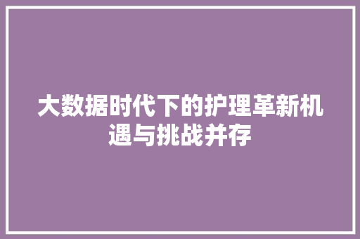 大数据时代下的护理革新机遇与挑战并存