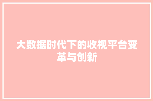 大数据时代下的收视平台变革与创新