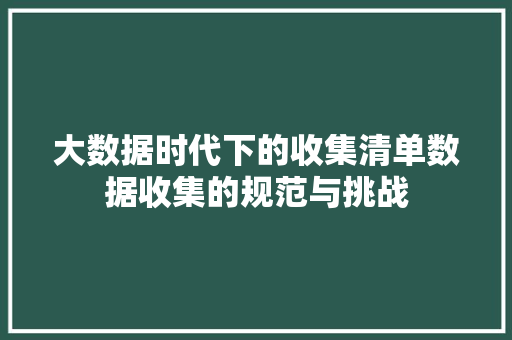 大数据时代下的收集清单数据收集的规范与挑战