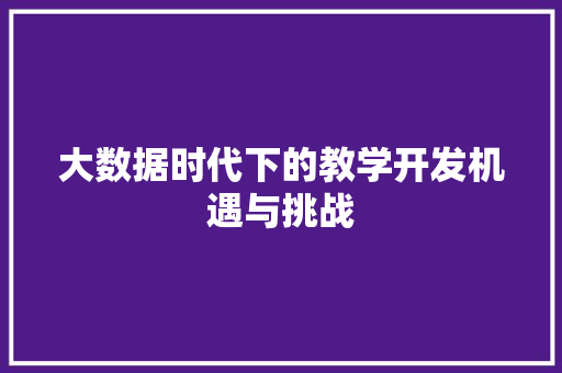 大数据时代下的教学开发机遇与挑战