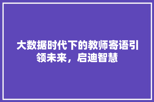 大数据时代下的教师寄语引领未来，启迪智慧