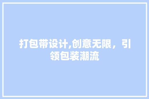 打包带设计,创意无限，引领包装潮流
