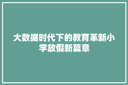 大数据时代下的教育革新小学放假新篇章