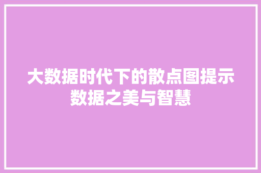 大数据时代下的散点图提示数据之美与智慧