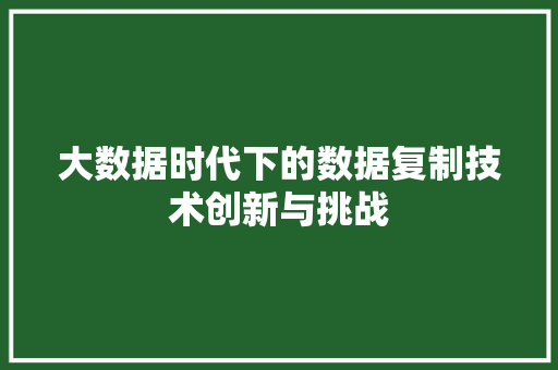 大数据时代下的数据复制技术创新与挑战