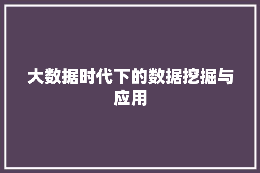大数据时代下的数据挖掘与应用