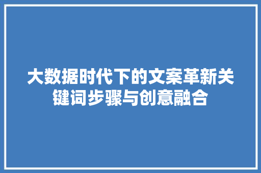 大数据时代下的文案革新关键词步骤与创意融合