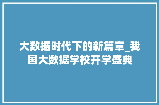 大数据时代下的新篇章_我国大数据学校开学盛典