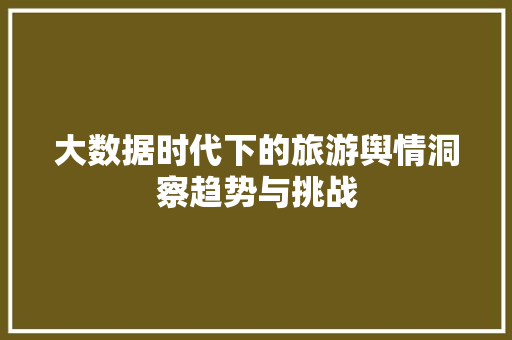 大数据时代下的旅游舆情洞察趋势与挑战