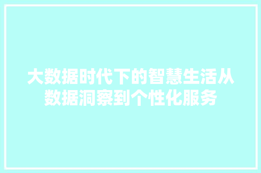 大数据时代下的智慧生活从数据洞察到个性化服务
