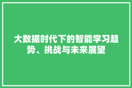 大数据时代下的智能学习趋势、挑战与未来展望