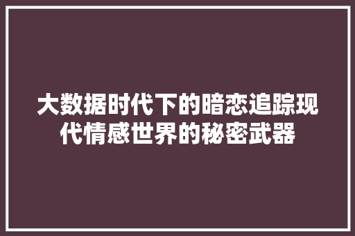 大数据时代下的暗恋追踪现代情感世界的秘密武器
