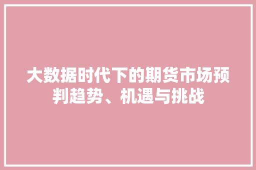 大数据时代下的期货市场预判趋势、机遇与挑战