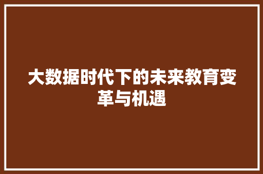 大数据时代下的未来教育变革与机遇