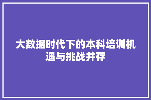 大数据时代下的本科培训机遇与挑战并存
