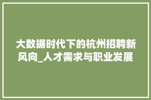 大数据时代下的杭州招聘新风向_人才需求与职业发展新趋势