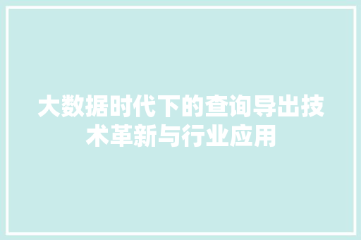 大数据时代下的查询导出技术革新与行业应用