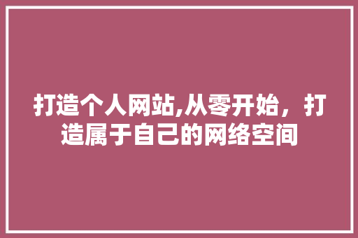打造个人网站,从零开始，打造属于自己的网络空间