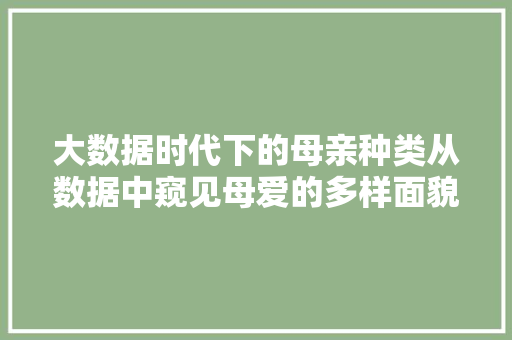 大数据时代下的母亲种类从数据中窥见母爱的多样面貌