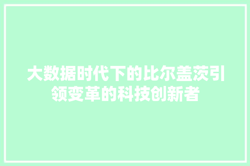大数据时代下的比尔盖茨引领变革的科技创新者