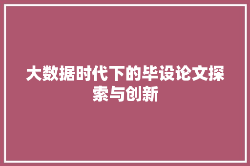大数据时代下的毕设论文探索与创新