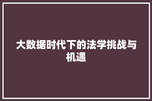 大数据时代下的法学挑战与机遇