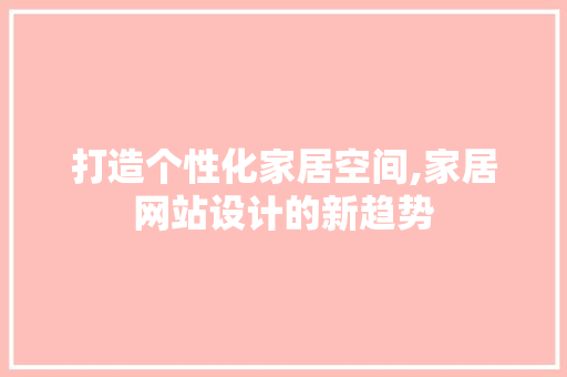 打造个性化家居空间,家居网站设计的新趋势 打造个性化家居空间,家居网站设计的新趋势 WordPress教程