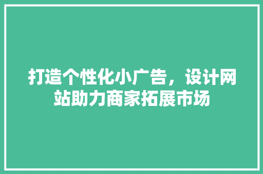 打造个性化小广告，设计网站助力商家拓展市场