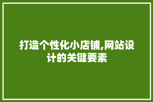 打造个性化小店铺,网站设计的关键要素