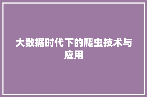 大数据时代下的爬虫技术与应用 大数据时代下的爬虫技术与应用