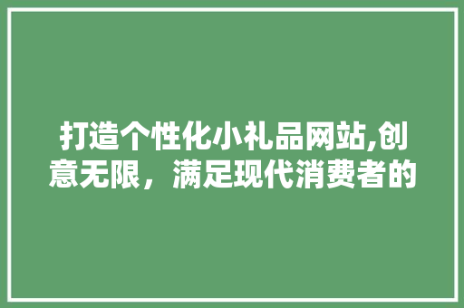 打造个性化小礼品网站,创意无限，满足现代消费者的个性化需求