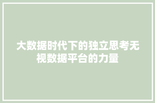 大数据时代下的独立思考无视数据平台的力量