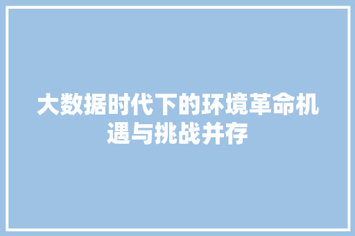 大数据时代下的环境革命机遇与挑战并存