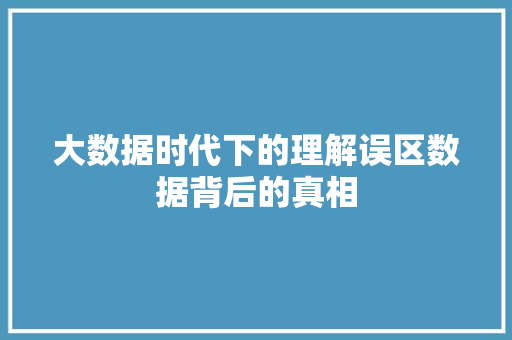大数据时代下的理解误区数据背后的真相