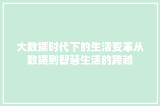 大数据时代下的生活变革从数据到智慧生活的跨越