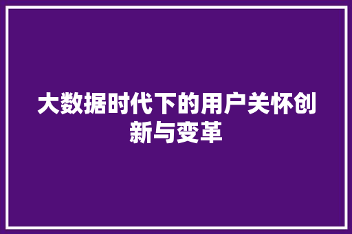 大数据时代下的用户关怀创新与变革