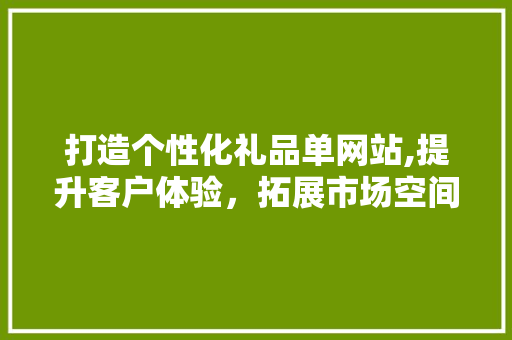 打造个性化礼品单网站,提升客户体验，拓展市场空间