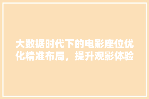 大数据时代下的电影座位优化精准布局，提升观影体验